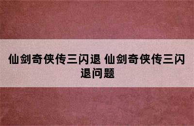 仙剑奇侠传三闪退 仙剑奇侠传三闪退问题